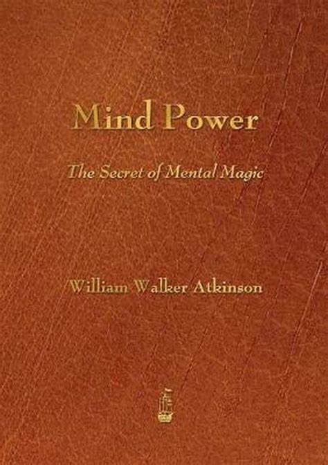 Mind Power: The Secret of Mental Magic By: William Walker Atkinson